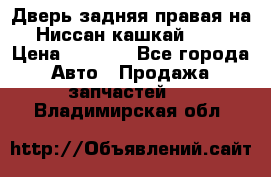 Дверь задняя правая на Ниссан кашкай j10 › Цена ­ 6 500 - Все города Авто » Продажа запчастей   . Владимирская обл.